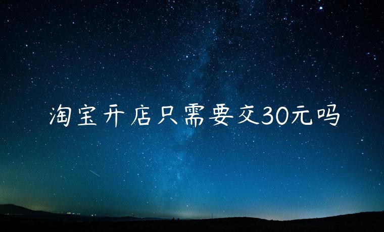 淘寶開店只需要交30元嗎